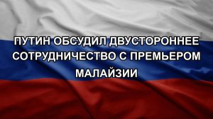 Путин обсудил двустороннее сотрудничество с премьером Малайзии