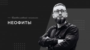 Неофиты / Православный психолог