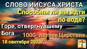 "Способны ли вы пойти по воде", "1000-летнее Царствие" — слово Иисуса Христа 18.09.23 смотреть онлайн