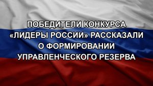 Победители конкурса «Лидеры России» рассказали о формировании управленческого резерва