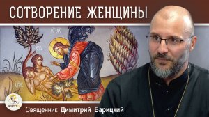 СОТВОРЕНИЕ ЖЕНЩИНЫ. Священник Димитрий Барицкий