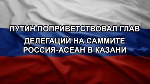Путин поприветствовал глав делегаций на саммите Россия-АСЕАН в Казани