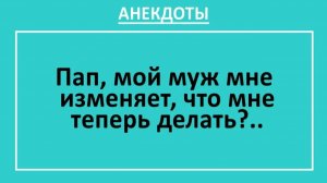 Пап, мой муж мне изменяет, что мне теперь делать?... | Анекдоты смешные | Юмор