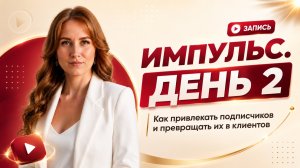 ИМПУЛЬС. ДЕНЬ 2 Как привлекать подписчиков и превращать их в клиентов