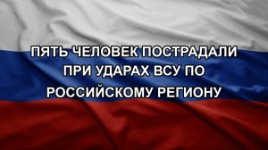 Пять человек пострадали при ударах ВСУ по российскому региону