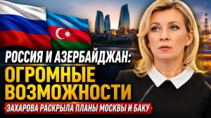 «Колоссальные перспективы»: Захарова раскрыла, что готовят Россия и Азербайджан