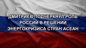 Дмитриев подчеркнул роль России в решении энергокризиса стран АСЕАН