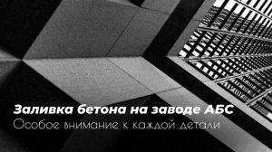 Заливка бетона на заводе АБС | Почему мы уделяем внимание каждой детали?