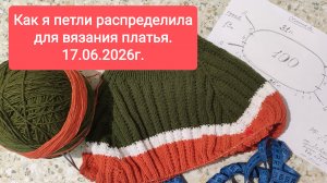 Как я петли распределила для вязания платья. 17.06.2026 г.