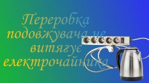 Переробка подовжувача не витягує електрочайника заставимо