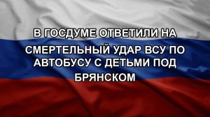 В Госдуме ответили на смертельный удар ВСУ по автобусу с детьми под Брянском