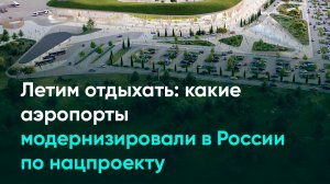Летим отдыхать: какие аэропорты модернизировали в России по нацпроекту