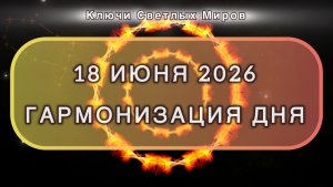 Гармонизация дня 18 июня 2026. Трансформационная МЕДИТАЦИЯ. Позитивные вибрации.
