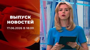 Выпуск новостей в 18:00 от 17.06.2026