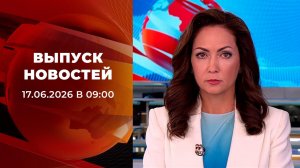 Выпуск новостей в 09:00 от 17.06.2026