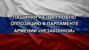 Пашинян назвал новую оппозицию в парламенте Армении «незаконной». ВСУ не справляются и теряют конт