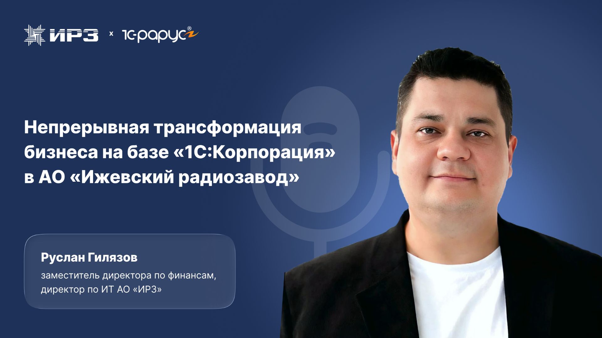 Руслан Гилязов об опыте внедрения «1С:Корпорация» на Ижевском радиозаводе