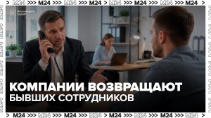 Почти половина российских компаний пытаются вернуть бывших сотрудников - Москва 24