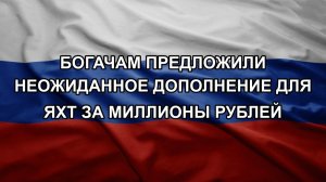 Богачам предложили неожиданное дополнение для яхт за миллионы рублей