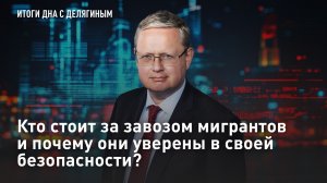 Кто стоит за завозом мигрантов и почему они уверены в своей безопасности?