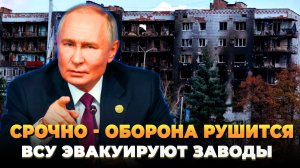 СРОЧНО - Оборона рушится - ВСУ эвакуируют заводы