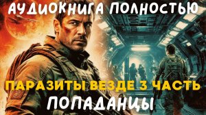 АУДИОКНИГА ПОЛНОСТЬЮ: ПАРАЗИТЫ ВЕЗДЫ 3 ЧАСТЬ / ПОПАДАНЦЫ