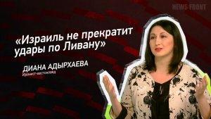 «Израиль не прекратит удары по Ливану» - Диана Адырхаева