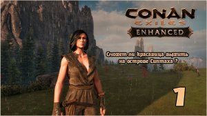Выживание в Conan Exiles Enhanced (СОЛО) №1 Сможет ли красавица выжить на острове Сиптаха ?