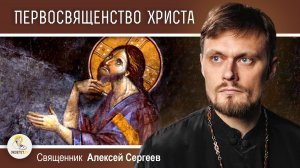 Первосвященство Христа (Ин. 17:1-26).  Священник Алексей Сергеев