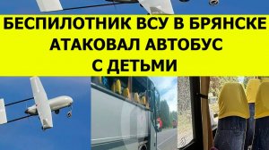 Беспилотники и дроны в Брянске атаковали автобус с детьми. Последние свежие новости