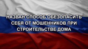 Назван способ обезопасить себя от мошенников при строительстве дома