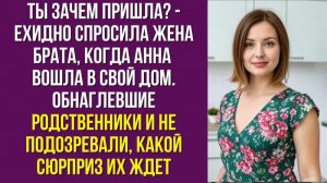 Ты зачем пришла - ехидно спросила жена брата, когда Анна вошла в свой дом