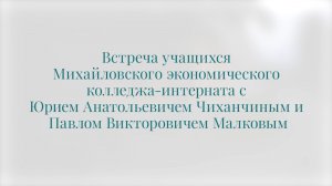 Встреча учащихся Михайловского экономического колледжа-интерната с Ю.А. Чиханчиным и П.В. Малковым