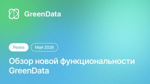 Обзор новой функциональности GreenData (май 2026)