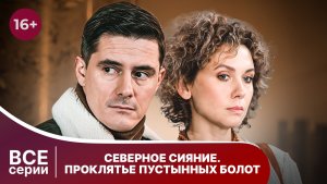 Северное сияние. Проклятье пустынных болот. Все серии. Детектив. Смотреть онлайн в хорошем качестве