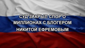 Суд закрыл спор о миллионах с блогером Никитой Ефремовым