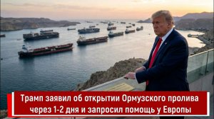 Трамп заявил об открытии Ормузского пролива через 1-2 дня и запросил помощь у Европы