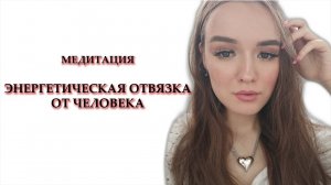 Перестань думать о нем и Отдавать Энергию 🔥 Быстрая ЭНЕРГЕТИЧЕСКАЯ ОТВЯЗКА ОТ МУЖЧИНЫ МЕДИТАЦИЯ ❤