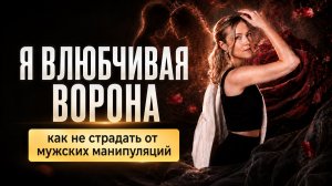 Я Влюбчивая Ворона: как не страдать от мужских манипуляций?