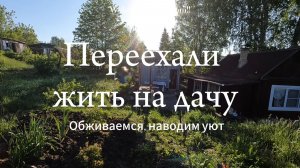 Переехали жить на дачу. Наводим уют. Дачный влог май-июнь 2026