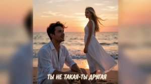 Ты не такая-ты другая...