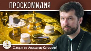 ЧТО ТАКОЕ ПРОСКОМИДИЯ ? Священник Александр Сатомский