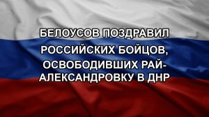 Белоусов поздравил российских бойцов, освободивших Рай-Александровку в ДНР