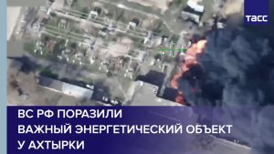 ВС РФ поразили важный энергетический объект у Ахтырки