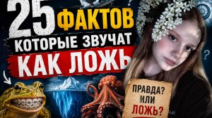 25 фактов, которые звучат как ложь. *это какой то кринж*