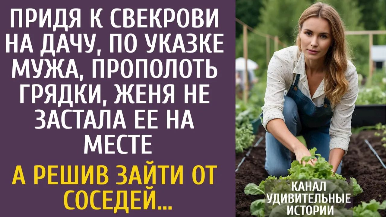 Истории из жизни Придя к свекрови на дачу прополоть грядки, Женя не застала ее на месте… смотреть онлайн