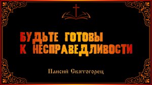 Паисий Святогорец. Будьте готовы к несправедливостям