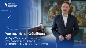Ректор Илья Обабков: «В УрФУ мы учим тех, кто готов меняться   и менять мир вокруг себя»