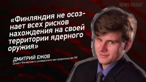 «Финляндия не осознает всех рисков нахождения на своей территории ядерного оружия» - Дмитрий Ежов