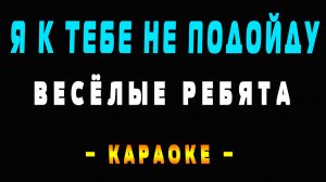 Караоке Весёлые ребята - Я к тебе не подойду